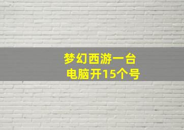 梦幻西游一台电脑开15个号