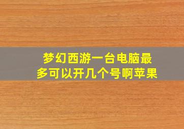 梦幻西游一台电脑最多可以开几个号啊苹果