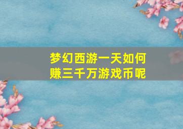 梦幻西游一天如何赚三千万游戏币呢