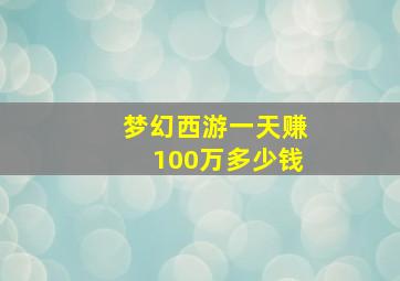 梦幻西游一天赚100万多少钱