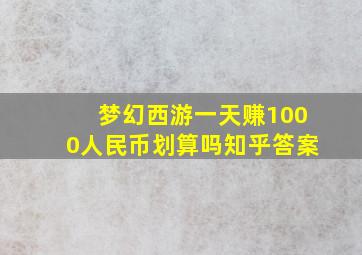 梦幻西游一天赚1000人民币划算吗知乎答案