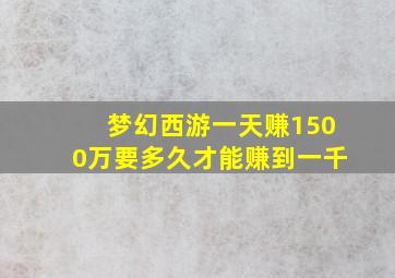 梦幻西游一天赚1500万要多久才能赚到一千