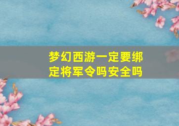 梦幻西游一定要绑定将军令吗安全吗