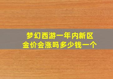 梦幻西游一年内新区金价会涨吗多少钱一个