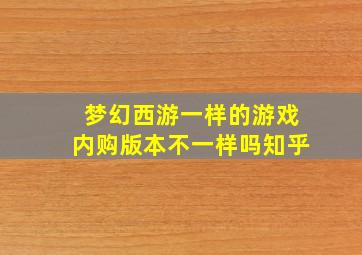 梦幻西游一样的游戏内购版本不一样吗知乎