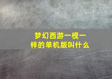 梦幻西游一模一样的单机版叫什么