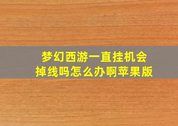 梦幻西游一直挂机会掉线吗怎么办啊苹果版