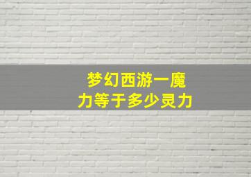 梦幻西游一魔力等于多少灵力