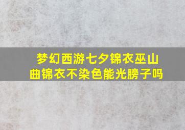 梦幻西游七夕锦衣巫山曲锦衣不染色能光膀子吗