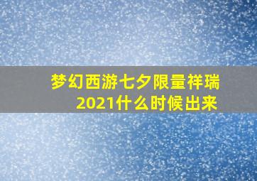 梦幻西游七夕限量祥瑞2021什么时候出来