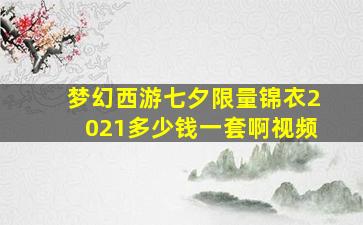 梦幻西游七夕限量锦衣2021多少钱一套啊视频