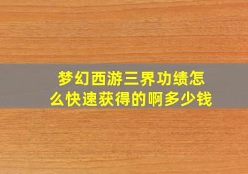 梦幻西游三界功绩怎么快速获得的啊多少钱