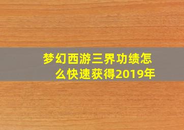 梦幻西游三界功绩怎么快速获得2019年