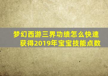 梦幻西游三界功绩怎么快速获得2019年宝宝技能点数