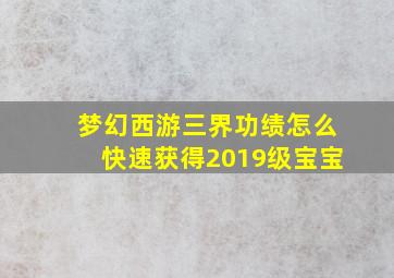 梦幻西游三界功绩怎么快速获得2019级宝宝