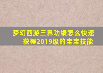 梦幻西游三界功绩怎么快速获得2019级的宝宝技能