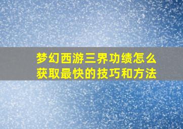 梦幻西游三界功绩怎么获取最快的技巧和方法