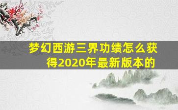 梦幻西游三界功绩怎么获得2020年最新版本的