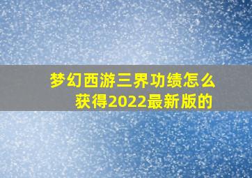 梦幻西游三界功绩怎么获得2022最新版的