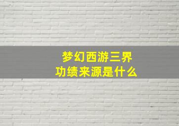 梦幻西游三界功绩来源是什么