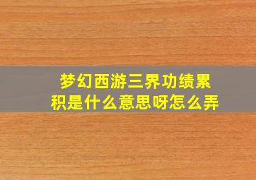 梦幻西游三界功绩累积是什么意思呀怎么弄