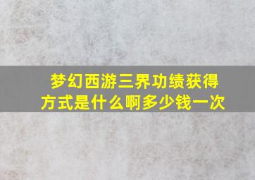 梦幻西游三界功绩获得方式是什么啊多少钱一次