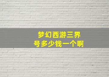 梦幻西游三界号多少钱一个啊