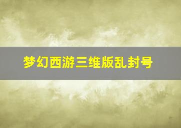 梦幻西游三维版乱封号