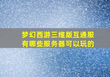 梦幻西游三维版互通服有哪些服务器可以玩的