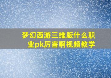 梦幻西游三维版什么职业pk厉害啊视频教学