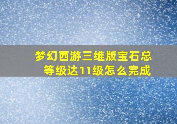 梦幻西游三维版宝石总等级达11级怎么完成