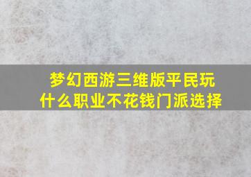 梦幻西游三维版平民玩什么职业不花钱门派选择