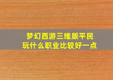 梦幻西游三维版平民玩什么职业比较好一点