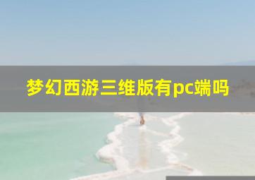 梦幻西游三维版有pc端吗