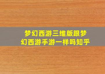 梦幻西游三维版跟梦幻西游手游一样吗知乎