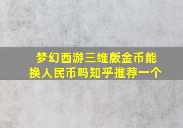 梦幻西游三维版金币能换人民币吗知乎推荐一个