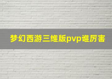 梦幻西游三维版pvp谁厉害