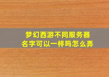 梦幻西游不同服务器名字可以一样吗怎么弄