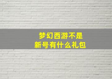 梦幻西游不是新号有什么礼包