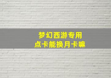 梦幻西游专用点卡能换月卡嘛