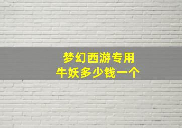 梦幻西游专用牛妖多少钱一个