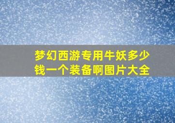 梦幻西游专用牛妖多少钱一个装备啊图片大全