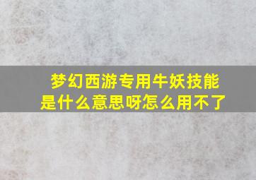 梦幻西游专用牛妖技能是什么意思呀怎么用不了