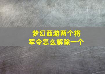 梦幻西游两个将军令怎么解除一个