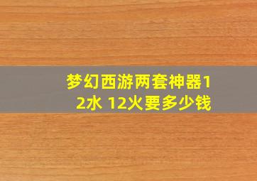 梦幻西游两套神器12水+12火要多少钱