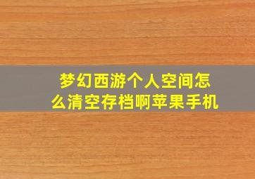 梦幻西游个人空间怎么清空存档啊苹果手机