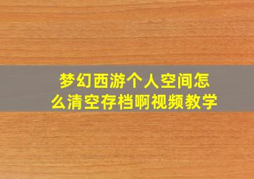 梦幻西游个人空间怎么清空存档啊视频教学