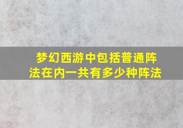 梦幻西游中包括普通阵法在内一共有多少种阵法