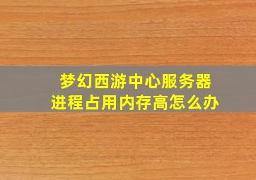 梦幻西游中心服务器进程占用内存高怎么办