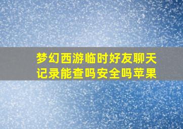 梦幻西游临时好友聊天记录能查吗安全吗苹果